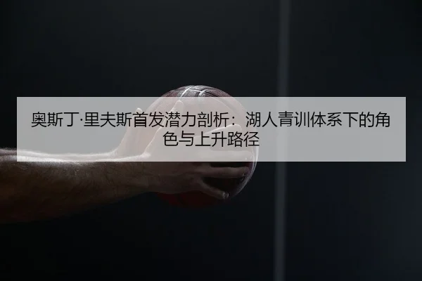 奥斯丁·里夫斯首发潜力剖析：湖人青训体系下的角色与上升路径